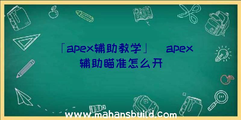 「apex辅助教学」|apex辅助瞄准怎么开